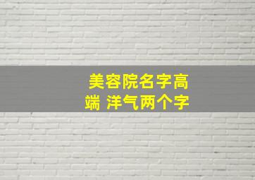 美容院名字高端 洋气两个字